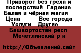 Приворот без греха и последствий. Гадание. Белая и чёрная магия. › Цена ­ 700 - Все города Услуги » Другие   . Башкортостан респ.,Мечетлинский р-н